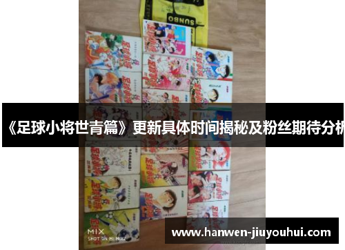 《足球小将世青篇》更新具体时间揭秘及粉丝期待分析