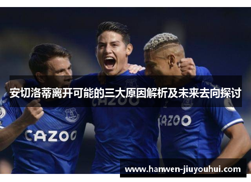 安切洛蒂离开可能的三大原因解析及未来去向探讨 安切洛蒂离开可能的三大原因解析及未来去向探讨