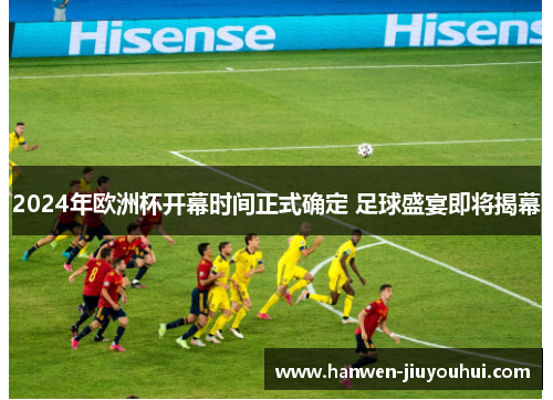 2024年欧洲杯开幕时间正式确定 足球盛宴即将揭幕 2024年欧洲杯开幕时间正式确定 足球盛宴即将揭幕