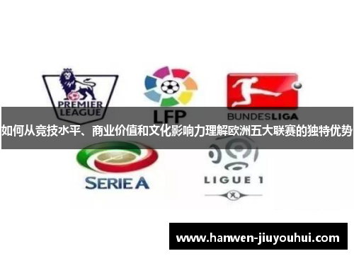 如何从竞技水平、商业价值和文化影响力理解欧洲五大联赛的独特优势