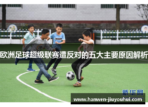 欧洲足球超级联赛遭反对的五大主要原因解析 欧洲足球超级联赛遭反对的五大主要原因解析