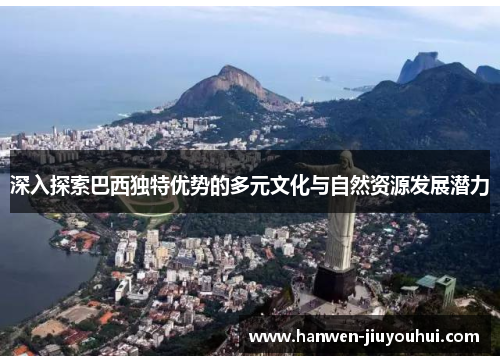 深入探索巴西独特优势的多元文化与自然资源发展潜力