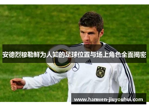 安德烈穆勒鲜为人知的足球位置与场上角色全面揭密 安德烈穆勒鲜为人知的足球位置与场上角色全面揭密