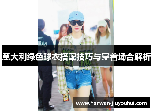 意大利绿色球衣搭配技巧与穿着场合解析