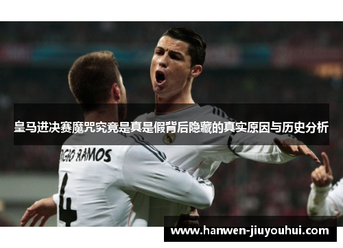 皇马进决赛魔咒究竟是真是假背后隐藏的真实原因与历史分析 皇马进决赛魔咒究竟是真是假背后隐藏的真实原因与历史分析
