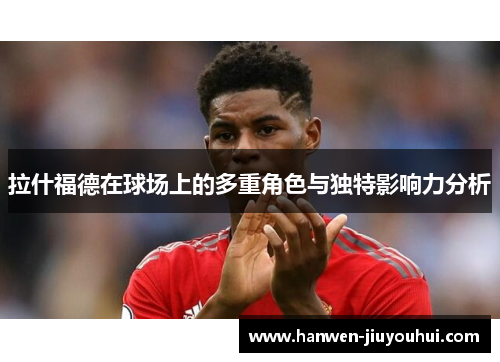 拉什福德在球场上的多重角色与独特影响力分析