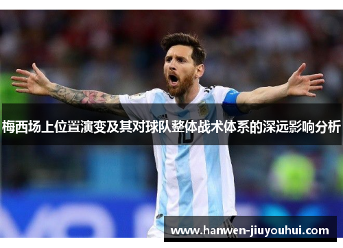 梅西场上位置演变及其对球队整体战术体系的深远影响分析 梅西场上位置演变及其对球队整体战术体系的深远影响分析
