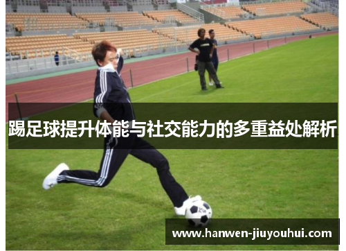 踢足球提升体能与社交能力的多重益处解析 踢足球提升体能与社交能力的多重益处解析
