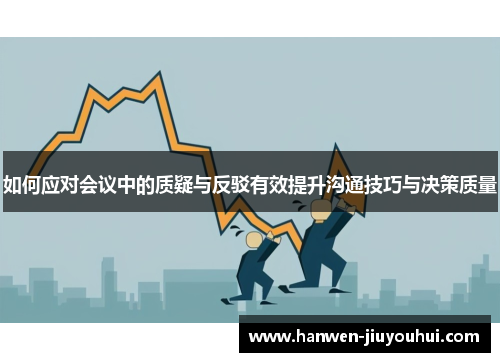 如何应对会议中的质疑与反驳有效提升沟通技巧与决策质量