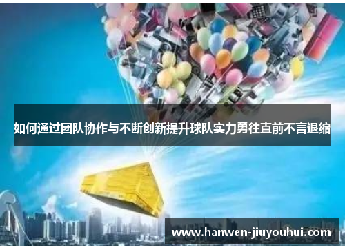 如何通过团队协作与不断创新提升球队实力勇往直前不言退缩 如何通过团队协作与不断创新提升球队实力勇往直前不言退缩