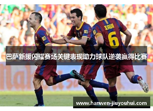 巴萨新援闪耀赛场关键表现助力球队逆袭赢得比赛