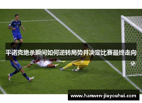 平诺克绝杀瞬间如何逆转局势并决定比赛最终走向 平诺克绝杀瞬间如何逆转局势并决定比赛最终走向