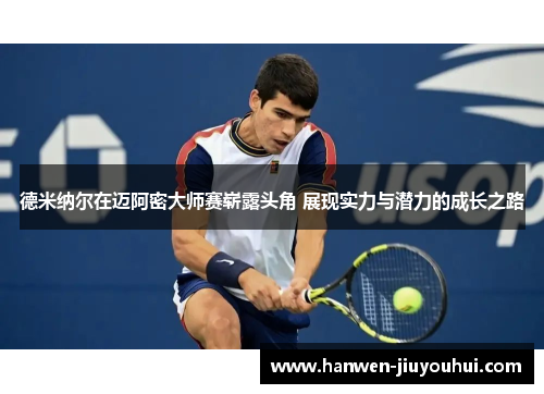 德米纳尔在迈阿密大师赛崭露头角 展现实力与潜力的成长之路 德米纳尔在迈阿密大师赛崭露头角 展现实力与潜力的成长之路