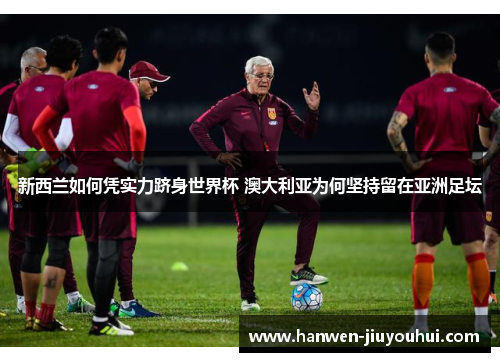 新西兰如何凭实力跻身世界杯 澳大利亚为何坚持留在亚洲足坛 新西兰如何凭实力跻身世界杯 澳大利亚为何坚持留在亚洲足坛