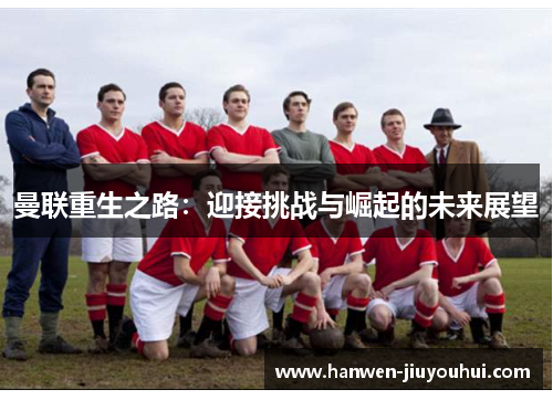 曼联重生之路：迎接挑战与崛起的未来展望