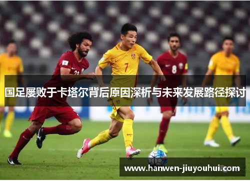 国足屡败于卡塔尔背后原因深析与未来发展路径探讨 国足屡败于卡塔尔背后原因深析与未来发展路径探讨