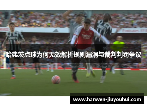 哈弗茨点球为何无效解析规则漏洞与裁判判罚争议 哈弗茨点球为何无效解析规则漏洞与裁判判罚争议