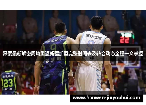 深度最新解密周琦重返新疆加盟完整时间表及转会动态全程一文掌握 深度最新解密周琦重返新疆加盟完整时间表及转会动态全程一文掌握