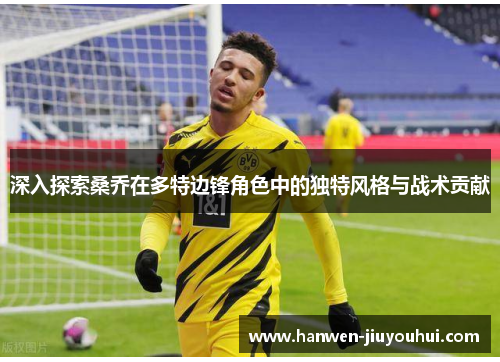 深入探索桑乔在多特边锋角色中的独特风格与战术贡献 深入探索桑乔在多特边锋角色中的独特风格与战术贡献