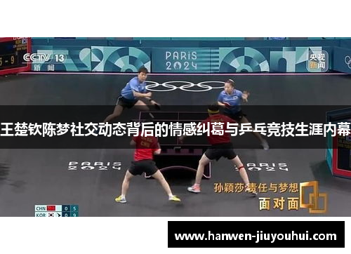 王楚钦陈梦社交动态背后的情感纠葛与乒乓竞技生涯内幕 王楚钦陈梦社交动态背后的情感纠葛与乒乓竞技生涯内幕