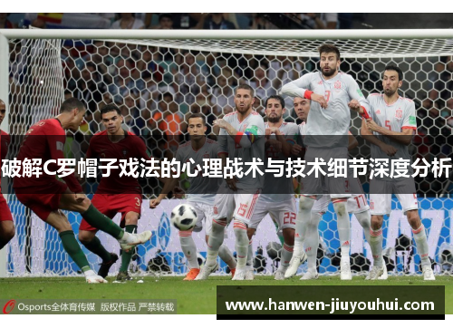 破解C罗帽子戏法的心理战术与技术细节深度分析