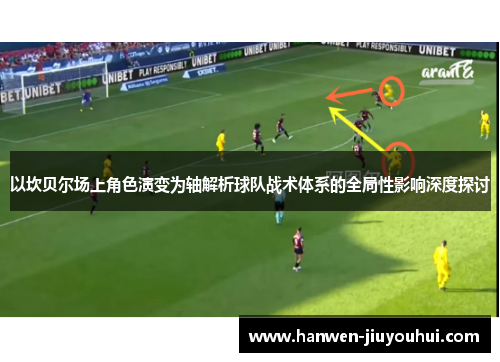 以坎贝尔场上角色演变为轴解析球队战术体系的全局性影响深度探讨