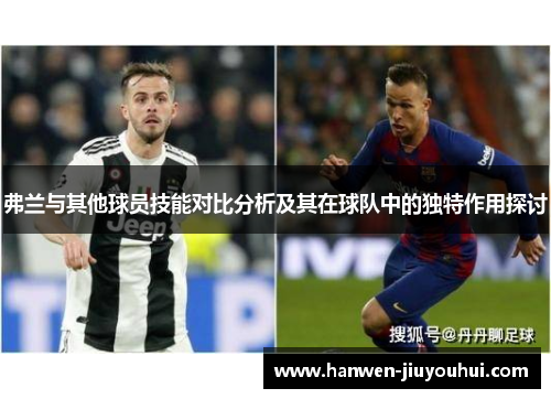 弗兰与其他球员技能对比分析及其在球队中的独特作用探讨 弗兰与其他球员技能对比分析及其在球队中的独特作用探讨