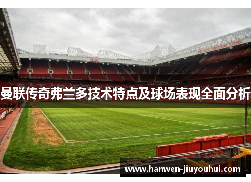 曼联传奇弗兰多技术特点及球场表现全面分析