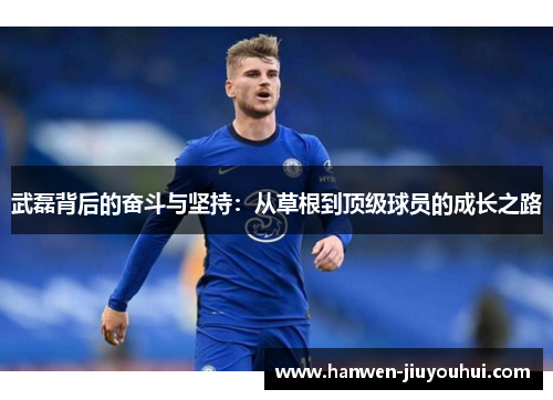 武磊背后的奋斗与坚持：从草根到顶级球员的成长之路