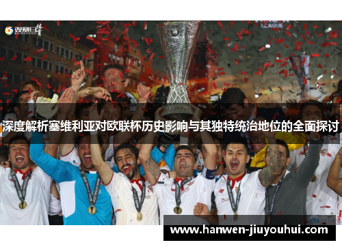 深度解析塞维利亚对欧联杯历史影响与其独特统治地位的全面探讨 深度解析塞维利亚对欧联杯历史影响与其独特统治地位的全面探讨