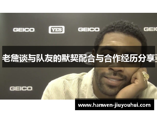 老詹谈与队友的默契配合与合作经历分享 老詹谈与队友的默契配合与合作经历分享