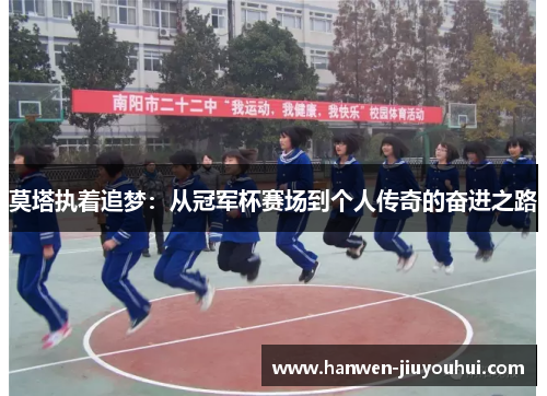 莫塔执着追梦：从冠军杯赛场到个人传奇的奋进之路