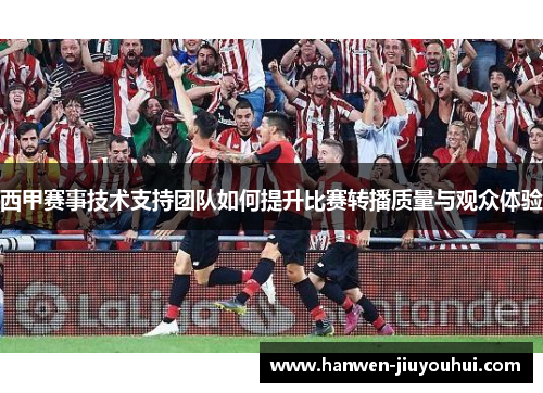 西甲赛事技术支持团队如何提升比赛转播质量与观众体验