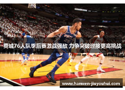 费城76人队季后赛激战强敌 力争突破迎接更高挑战