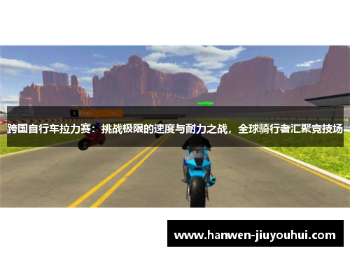 跨国自行车拉力赛:挑战极限的速度与耐力之战,全球骑行者汇聚竞技场 跨国自行车拉力赛:挑战极限的速度与耐力之战,全球骑行者汇聚竞技场
