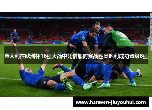 意大利在欧洲杯16强大战中凭借加时赛战胜奥地利成功晋级8强 意大利在欧洲杯16强大战中凭借加时赛战胜奥地利成功晋级8强