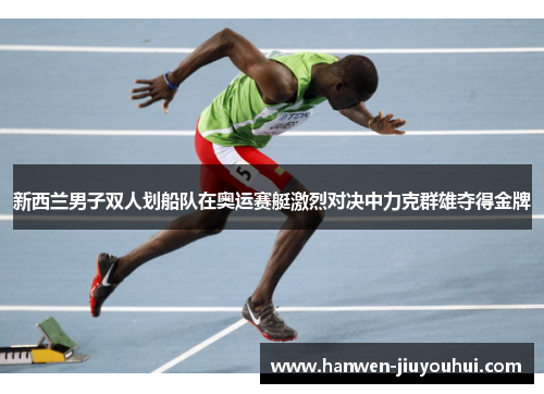 新西兰男子双人划船队在奥运赛艇激烈对决中力克群雄夺得金牌 新西兰男子双人划船队在奥运赛艇激烈对决中力克群雄夺得金牌