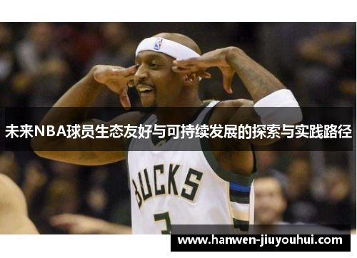 未来NBA球员生态友好与可持续发展的探索与实践路径 未来NBA球员生态友好与可持续发展的探索与实践路径