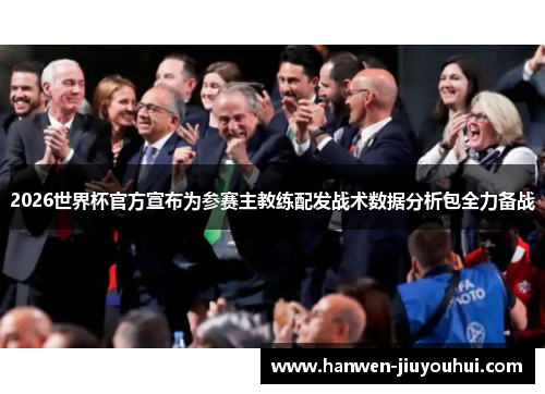 2026世界杯官方宣布为参赛主教练配发战术数据分析包全力备战