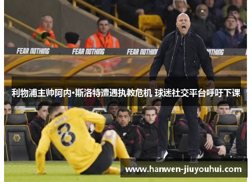 利物浦主帅阿内·斯洛特遭遇执教危机 球迷社交平台呼吁下课