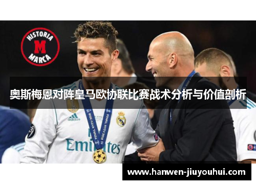奥斯梅恩对阵皇马欧协联比赛战术分析与价值剖析 奥斯梅恩对阵皇马欧协联比赛战术分析与价值剖析