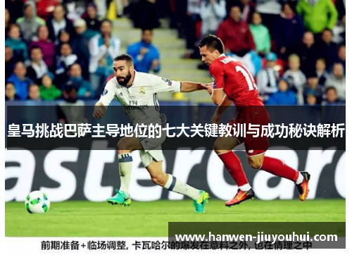 皇马挑战巴萨主导地位的七大关键教训与成功秘诀解析