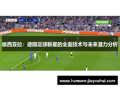 穆西亚拉:德国足球新星的全面技术与未来潜力分析 穆西亚拉:德国足球新星的全面技术与未来潜力分析