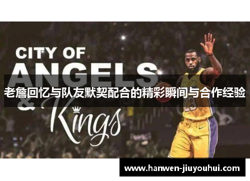 老詹回忆与队友默契配合的精彩瞬间与合作经验 老詹回忆与队友默契配合的精彩瞬间与合作经验