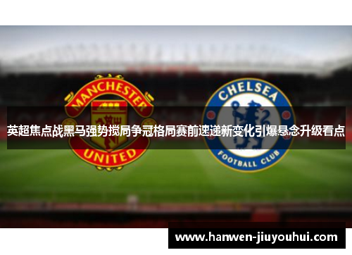 英超焦点战黑马强势搅局争冠格局赛前速递新变化引爆悬念升级看点 英超焦点战黑马强势搅局争冠格局赛前速递新变化引爆悬念升级看点