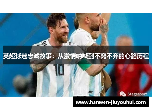 英超球迷忠诚故事:从激情呐喊到不离不弃的心路历程 英超球迷忠诚故事:从激情呐喊到不离不弃的心路历程