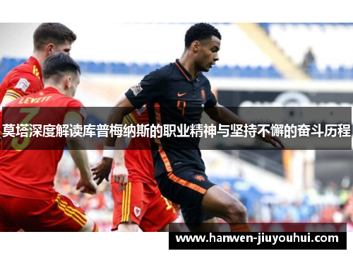 莫塔深度解读库普梅纳斯的职业精神与坚持不懈的奋斗历程 莫塔深度解读库普梅纳斯的职业精神与坚持不懈的奋斗历程