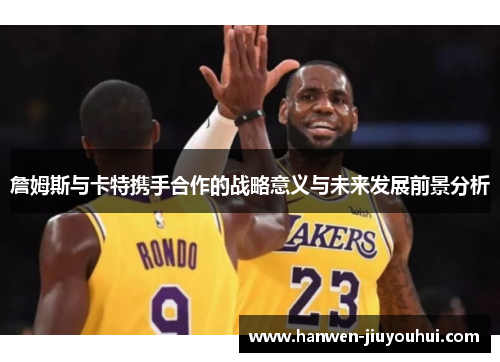 詹姆斯与卡特携手合作的战略意义与未来发展前景分析 詹姆斯与卡特携手合作的战略意义与未来发展前景分析