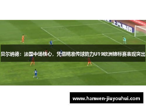 贝尔纳德:法国中场核心,凭借精准传球助力U19欧洲锦标赛表现突出 贝尔纳德:法国中场核心,凭借精准传球助力U19欧洲锦标赛表现突出
