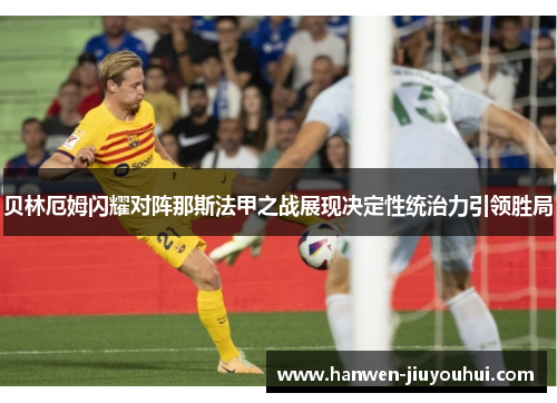 贝林厄姆闪耀对阵那斯法甲之战展现决定性统治力引领胜局 贝林厄姆闪耀对阵那斯法甲之战展现决定性统治力引领胜局